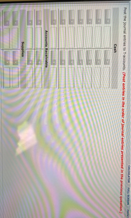 CALCULATOR FULL SCREEN PRINT Post the journal entries to T-accounts. (Post entries in the order of journal entries presented