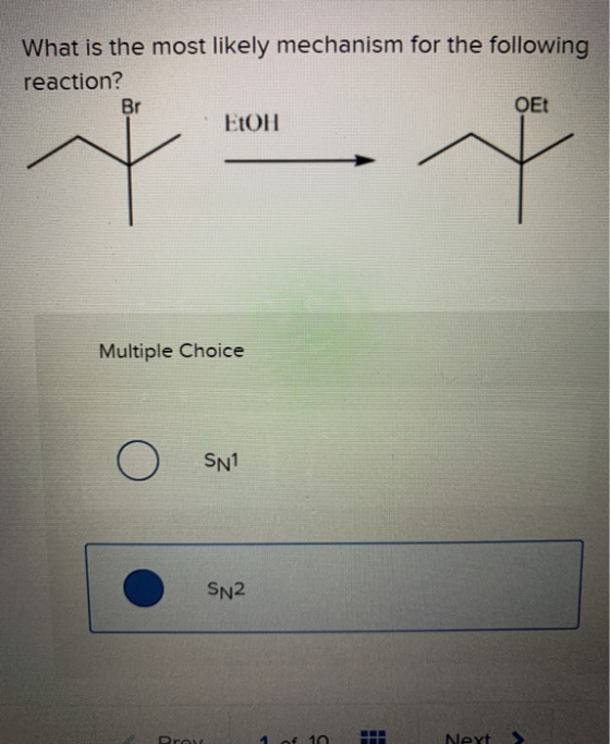 What is the most likely mechanism for the following reaction? OEt Br EtOH Multiple Choice SN1 N2 Next Drov 1 of 10