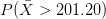 P(\bar{X}>201.20)