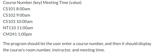Course Number (key) Meeting Time (value) CS101 8:00 am CS102 9:00am CS103 10:00am NT110 11:00am CM241 1:00pm The program shou