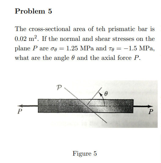 Problem 5 The cross-sectional area of teh prismatic bar is 0.02 m². If the normal and shear stresses on the plane P are o = 1