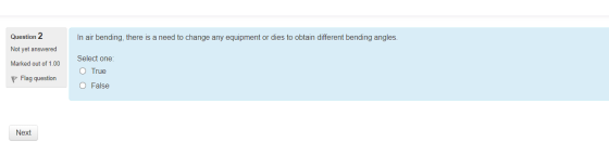 Question 2 In air bending, there is a need to change any equipment or dies to obtain different bending angles. Not yet answer