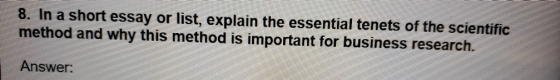 8. In a short essay or list, explain the essential tenets of the scientific method and why this method is important for busin