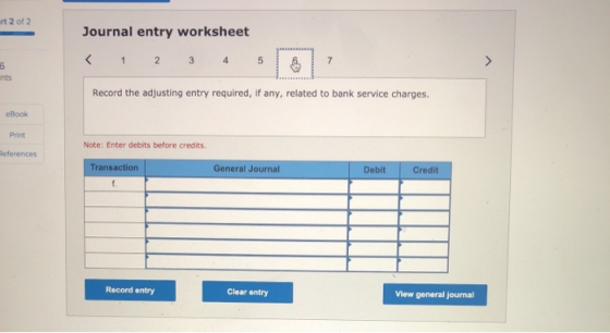 irt 2 of 2 Journal entry worksheet < 1 2 3 4 5 7 6 nts Record the adjusting entry required, if any, related to bank service c