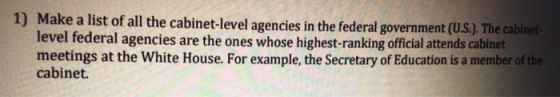 Make a list of all the cabinet-level agencies in the federal government ( level federal agencies are the ones whose highest-ranking official attends cabinet meetings at the White House. For example, the Secretary of Education is a member of cabinet 1)
