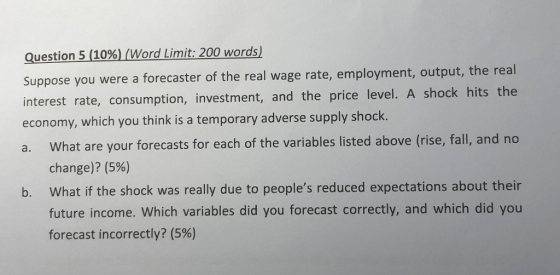 Question 5 (10%) (Word Limit: 200 words) Suppose you were a forecaster of the real wage rate, employment, output, the real in