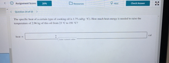 Assignment Score: 26% Resources Hint Check Answer < Question 14 of 15 > The specific heat of a certain type of cooking oil is