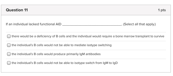 Question 11 1 pts If an individual lacked functional AID (Select all that apply.) Othere would be a deficiency of B cells and