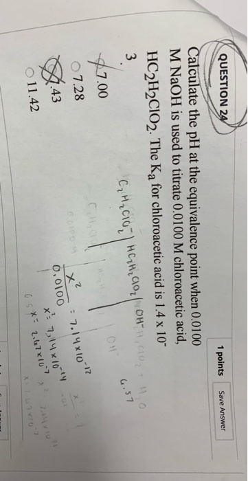 QUESTION 24 1 points Save Answer Calculate the pH at the equivalence point when 0.0100 M NaOH is used to titrate 0.0100 M chl
