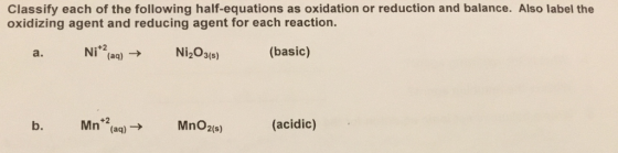 Classify each of the following half-equations as oxidation or reduction and balance. Also label the oxidizing agent and reducing agent for each reaction. a. (basic) (aq) Mn (aq) MnO2(s) (acidic)