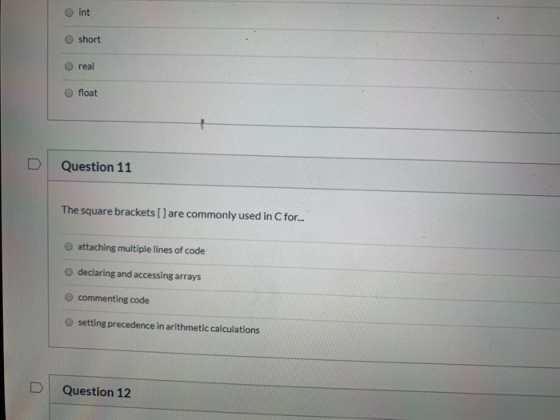 int short real float Question 11 The square brackets [] are commonly used in C for... attaching multiple lines of code declar