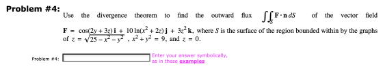 to Problem #4: Use the divergence theorem find the outward flux SfFn Fºnds of the vector field F = cos(2y + 3z)i + 10 ln(x2 +