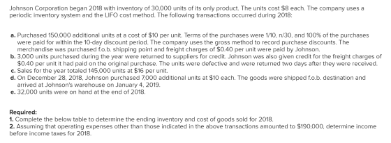 Johnson Corporation began 2018 with inventory of 30,000 units of its only product. The units cost $8 each. The company uses a
