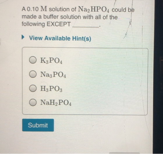 A 0.10 M solution of Na2HPO4 could be made a buffer solution with all of the following EXCEPT View Available Hint(s) O K3PO4