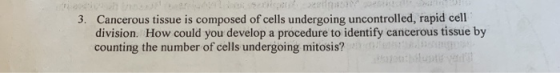 3. Cancerous tissue is composed of cells undergoing uncontrolled, rapid cell division. How could you develop a procedure to i