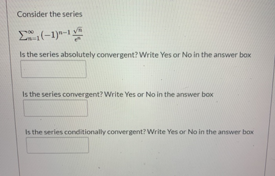 Consider the series en Is the series absolutely convergent? Write Yes or No in the answer box Is the series convergent? Write