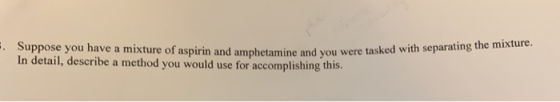 # Suppose you have a mixture of aspirin and amphetamine and you were ta In detail, describe a method you would use for accomp