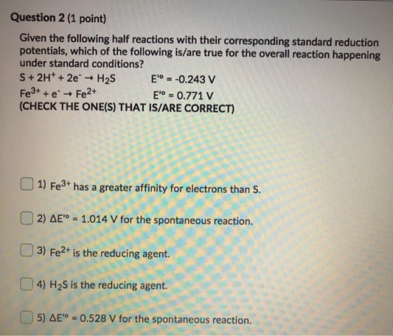 Question 2 (1 point) Given the following half reactions with their corresponding standard reduction potentials, which of the