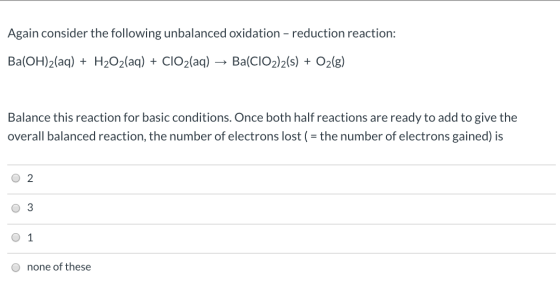 Again consider the following unbalanced oxidation - reduction reaction: Ba(OH)2(aq) + H2O2(aq) + CIO2(aq) + Ba(CIO2)2(s) + O2