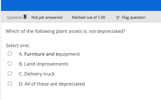Question 8 Not yet answered Marked out of 1.00 P Flag question Which of the following plant assets is not depreciated? Select
