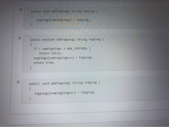public void addTopping( String topping) { toppings [numToppings ] topping; public boolean addTopping( String topping) { if (n