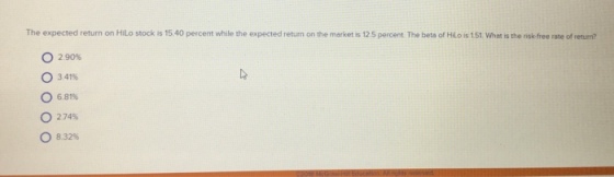The expected return on HILo stock is 15.40 percent while the expected return on the market is 125 percent The beta of Hilo is 151 What is the risk- free rote of return? 0 2.90% ? 41% 681% 274% 8.32%