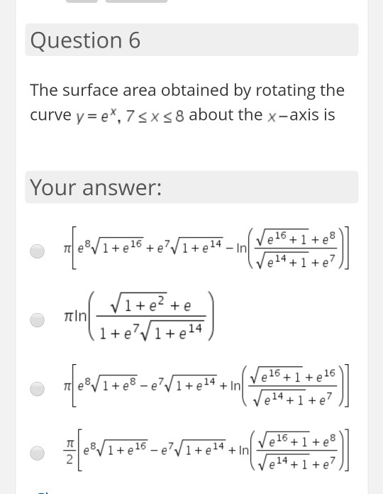 Question 6 The surface area obtained by rotating the curve y=e*, 75x58 about the x-axis is Your answer: 28/1+et6 +e?/1+e58-in