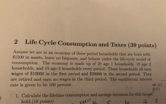 2 Life Cycle Consumption and Taxes (39 points) Assume we are in an economy of three period households that are born with $150