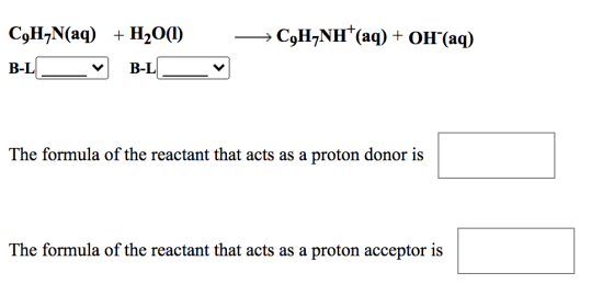 C,H,N(aq) + H2O(1) → C,H,NH(aq) + OH*(aq) B-L B-L The formula of the reactant that acts as a proton donor is The formula of t