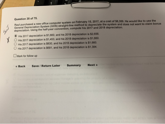 Question 35 of 75. Raul purchased a new office computer system on February 15, 2017, at a cost of $8,300. He would like to us