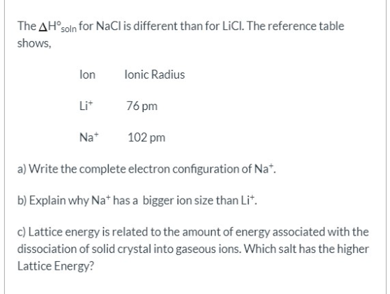 The AH soln for NaCl is different than for LiCl. The reference table shows, lon lonic Radius 76 pm Nat 102 pm a) Write the co