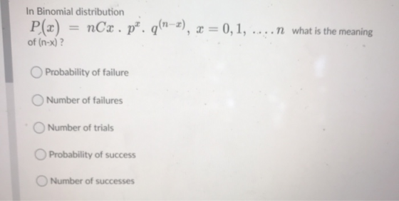 In Binomial distribution P(x) = nCx. pm. g(n-1), x = 0,1, ....n what is the meaning of (n-x)? Probability of failure Number o
