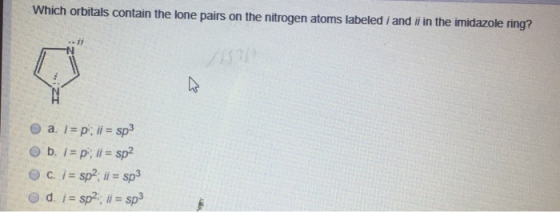 Which orbitals contain the lone pairs on the nitrogen atoms labeled i and iſ in the imidazole ring? a. i= p; ii = sp3 b. 1= p