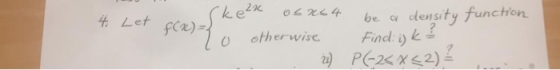 function Ckek osrs4 be a density 4. Let f(x)=3 otherwise Find: i) k = 24] P(-2<x<2)