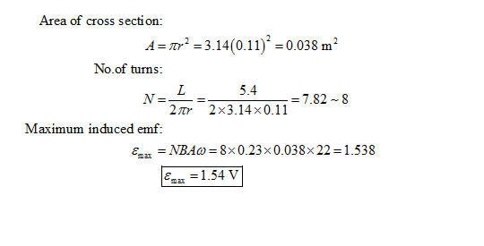 Area of cross section: As πs 3.14(0.11). 0.038m2 No.of turns: 5.47.82-8 2tr 2x3.14x0.11 Maximum induced emf: ExNBAo-8x0.23x0