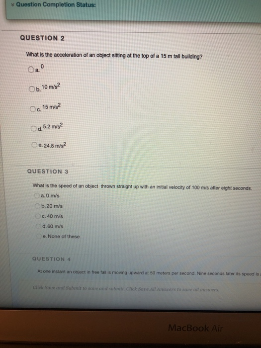Question Completion Status: QUESTION 2 What is the acceleration of an object sitting at the top of a 15 m tall building? Ob.