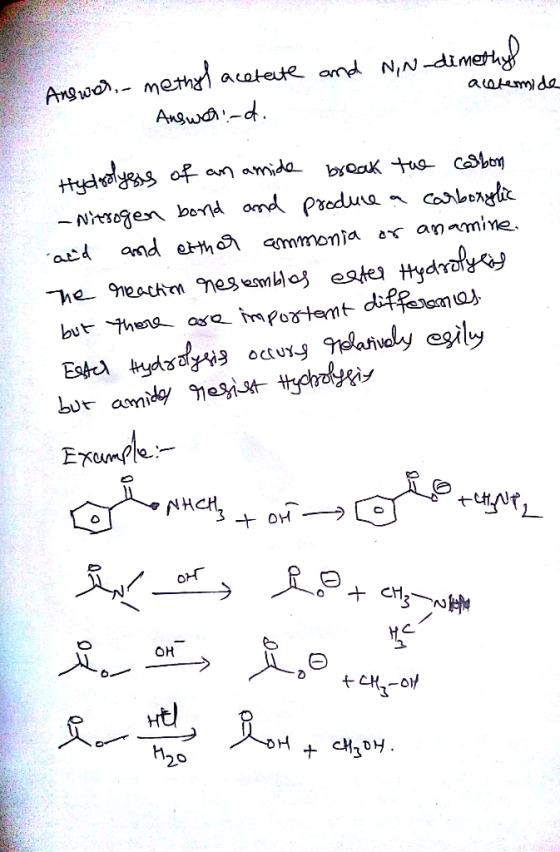 and N,N-dimethyl acetemide Answer, methyl acetate Answeri-d. Hydrolysis of an amide break the carbon - Nitrogen bond and prod