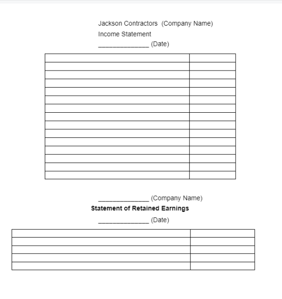 Jackson Contractors (Company Name) Income Statement (Date) (Company Name) Statement of Retained Earnings (Date)