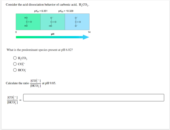 Consider the acid dissociation behavior of carbonic acid, H, COZ. pKa1 = 6.351 PK22 = 10.329 HO - ¢=o C=0 HO 0 pH . What is t