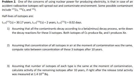 Problem 2. One of the concerns of using nuclear power for producing electricity, is that in case of an accident radioactive i