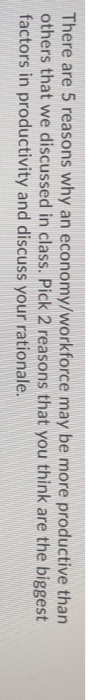 There are 5 reasons why an economy/workforce may be more productive than others that we discussed in class. Pick 2 reasons th