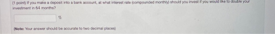 (1 point) If you make a deposit into a bank account, at what interest rate (compounded monthly) should you invest if you woul