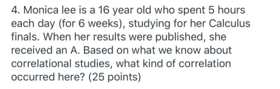 4. Monica lee is a 16 year old who spent 5 hours each day (for 6 weeks), studying for her Calculus finals. When her results w