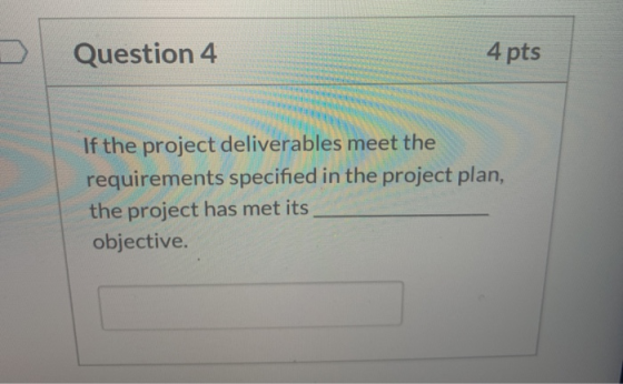 Question 4 4 pts If the project deliverables meet the requirements specified in the project plan, the project has met its obj