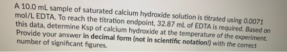 A 10.0 mL sample of saturated calcium hydroxide solution is titrated using 0.0071 mol/L EDTA. To reach the titration endpoint