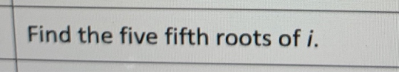 Find the five fifth roots of i.