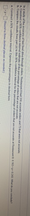 In a study of the accuracy of fast food drive-through orders, Restaurant Ahad 316 accurate orders and 73 that were not accura