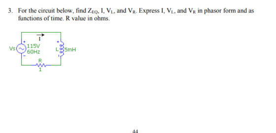 3. For the circuit below, find ZEo, I, Vi, and VR. Express I, Vi, and VR in phasor form and as functions of time. R value in ohms. 115V L 60Hz し35mH