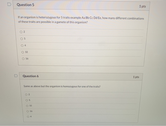 D Question 5 1 pts If an organism is heterozygous for 5 traits example Aa Bb Cc Dd Ee, how many different combinations of the