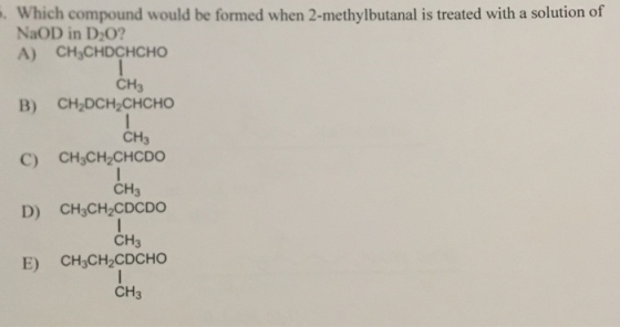 . Which compound would be formed when 2-methylbutanal is treated with a solution of NaOD in D O? A) CH3CHDCHCHO B) CH2DCH CHC